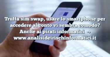 Truffa sim swap, usare lo smartphone per accedere al conto vi sembra comodo? Anche ai pirati informatici