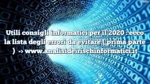 Utili consigli informatici per il 2020 : ecco la lista degli errori da evitare ( prima parte )