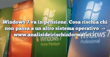 Windows 7 va in pensione. Cosa rischia chi non passa a un altro sistema operativo