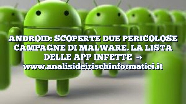 ANDROID: SCOPERTE DUE PERICOLOSE CAMPAGNE DI MALWARE. LA LISTA DELLE APP INFETTE