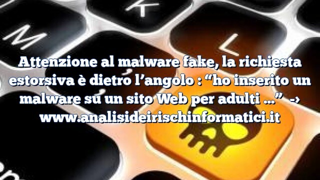 Attenzione al malware fake, la richiesta estorsiva è dietro l’angolo : “ho inserito un malware su un sito Web per adulti …”