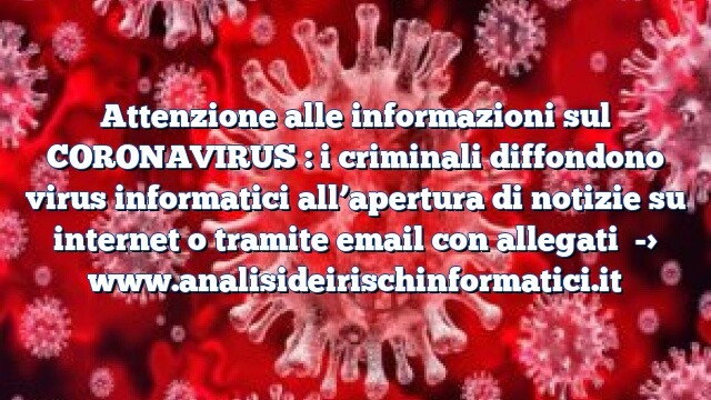 Attenzione alle informazioni sul CORONAVIRUS : i criminali diffondono virus informatici all’apertura di notizie su internet o tramite email con allegati