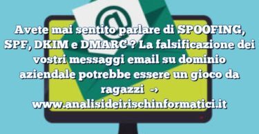 Avete mai sentito parlare di SPOOFING, SPF, DKIM e DMARC ? La falsificazione dei vostri messaggi email su dominio aziendale potrebbe essere un gioco da ragazzi