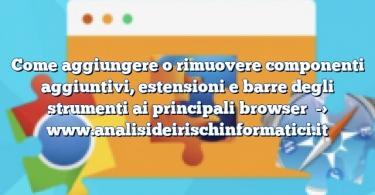 Come aggiungere o rimuovere componenti aggiuntivi, estensioni e barre degli strumenti ai principali browser