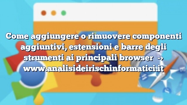 Come aggiungere o rimuovere componenti aggiuntivi, estensioni e barre degli strumenti ai principali browser