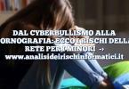 DAL CYBERBULLISMO ALLA PORNOGRAFIA: ECCO I RISCHI DELLA RETE PER I MINORI