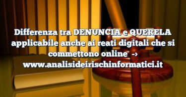 Differenza tra DENUNCIA e QUERELA applicabile anche ai reati digitali che si commettono online