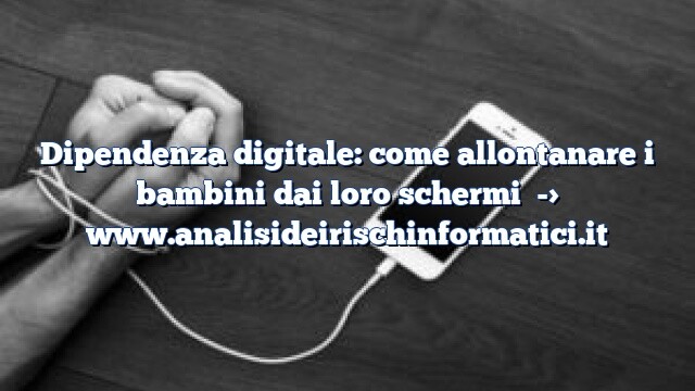 Dipendenza digitale: come allontanare i bambini dai loro schermi