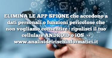 ELIMINA LE APP SPIONE che accedono a dati personali o funzioni pericolose che non vogliamo consentire : ripulisci il tuo cellulare ANDROID o iOS