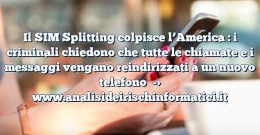 Il SIM Splitting colpisce l’America : i criminali chiedono che tutte le chiamate e i messaggi vengano reindirizzati a un nuovo telefono