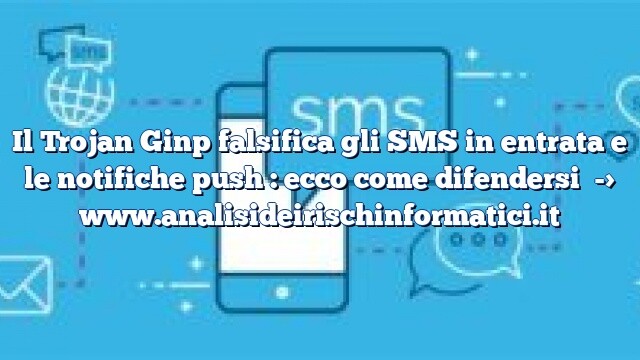 Il Trojan Ginp falsifica gli SMS in entrata e le notifiche push : ecco come difendersi Il Trojan Ginp falsifica gli SMS in entrata e le notifiche push : ecco come difendersi