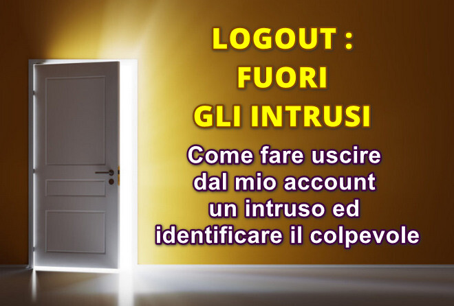 Logout : fuori gli intrusi! Guida facile e veloce per fare uscire ogni intruso dal nostro account ed identificare il colpevole della violazione