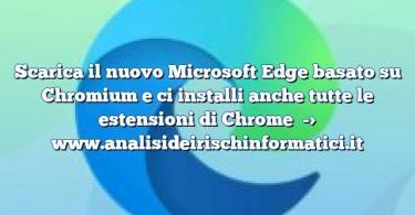 Scarica il nuovo Microsoft Edge basato su Chromium e ci installi anche tutte le estensioni di Chrome