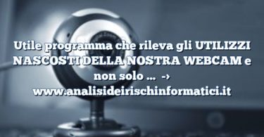 Utile programma che rileva gli UTILIZZI NASCOSTI DELLA NOSTRA WEBCAM e non solo …