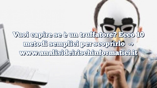 Vuoi capire se è un truffatore? Ecco 10 metodi semplici per scoprirlo Vuoi capire se è un truffatore? Ecco 10 metodi semplici per scoprirlo