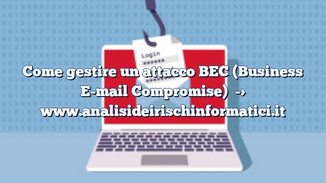 Come gestire un attacco BEC (Business E-mail Compromise) Come gestire un attacco BEC (Business E-mail Compromise)