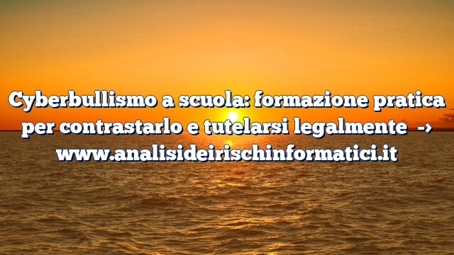 Cyberbullismo a scuola: formazione pratica per contrastarlo e tutelarsi legalmente