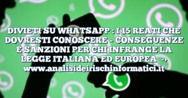 DIVIETI SU WHATSAPP : I 15 REATI CHE DOVRESTI CONOSCERE – CONSEGUENZE E SANZIONI PER CHI INFRANGE LA LEGGE ITALIANA ED EUROPEA