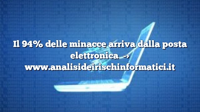 Il 94% delle minacce arriva dalla posta elettronica Il 94% delle minacce arriva dalla posta elettronica
