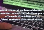 Requisiti comuni di cui hanno bisogno tutti i lavoratori remoti : fattori chiave per un efficace lavoro a distanza