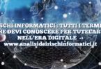 RISCHI INFORMATICI : TUTTI I TERMINI CHE DEVI CONOSCERE PER TUTELARTI NELL’ERA DIGITALE