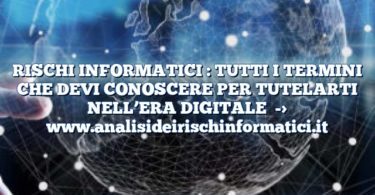 RISCHI INFORMATICI : TUTTI I TERMINI CHE DEVI CONOSCERE PER TUTELARTI NELL’ERA DIGITALE