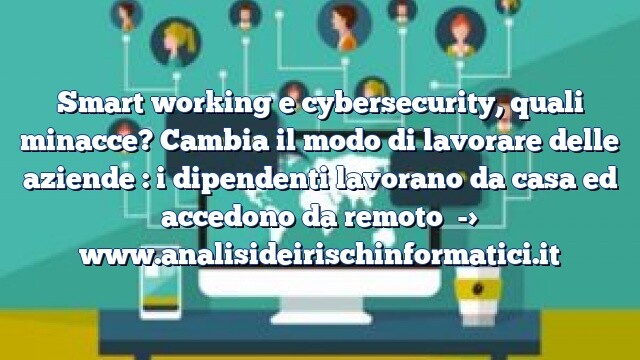 Smart working e cybersecurity, quali minacce? Cambia il modo di lavorare delle aziende : i dipendenti lavorano da casa ed accedono da remoto