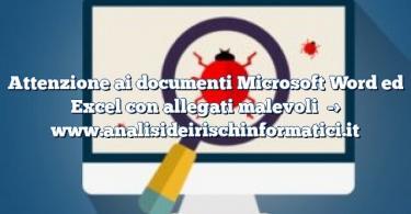 Attenzione ai documenti Microsoft Word ed Excel con allegati malevoli