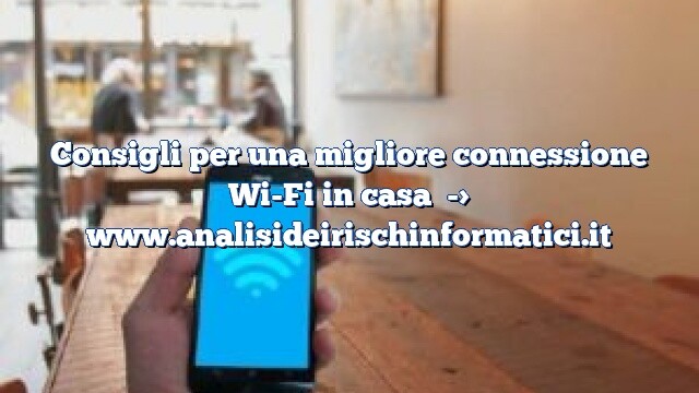 Consigli per una migliore connessione Wi-Fi in casa Consigli per una migliore connessione Wi-Fi in casa