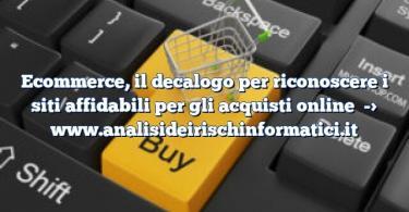 Ecommerce, il decalogo per riconoscere i siti affidabili per gli acquisti online