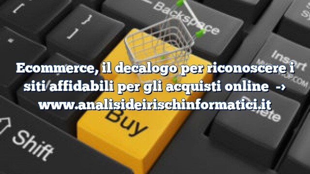 Ecommerce, il decalogo per riconoscere i siti affidabili per gli acquisti online Ecommerce, il decalogo per riconoscere i siti affidabili per gli acquisti online