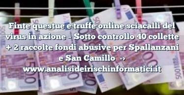 Finte questue e truffe online sciacalli del virus in azione – Sotto controllo 40 collette + 2 raccolte fondi abusive per Spallanzani e San Camillo