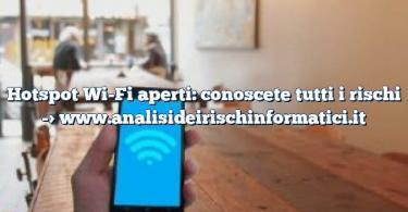 Hotspot Wi-Fi aperti: conoscete tutti i rischi