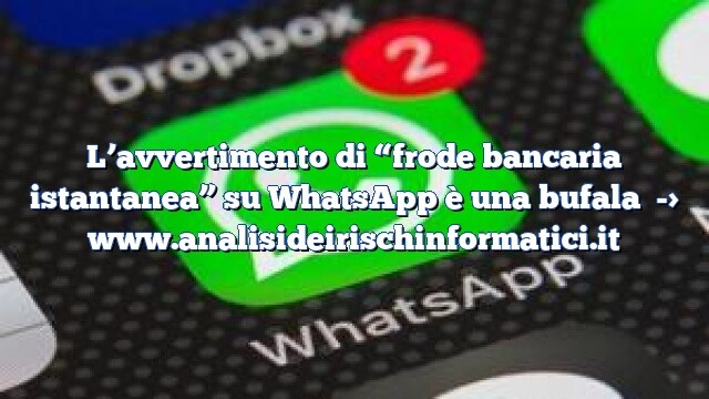 L’avvertimento di “frode bancaria istantanea” su WhatsApp è una bufala L’avvertimento di “frode bancaria istantanea” su WhatsApp è una bufala