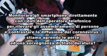 Monitorare gli smartphone direttamente con i dati dell’operatore telefonico per rilevare gli assembramenti di persone e contrastare la diffusione del coronavirus : stiamo aprendo le porte ad una sorveglianza di Stato duratura?