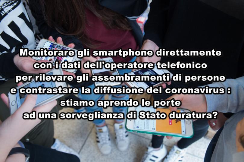 Monitorare gli smartphone direttamente con i dati dell’operatore telefonico per rilevare gli assembramenti di persone e contrastare la diffusione del coronavirus : stiamo aprendo le porte ad una sorveglianza di Stato duratura?