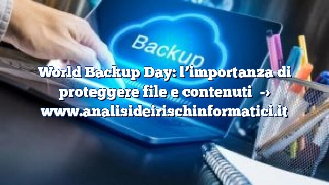 World Backup Day: l’importanza di proteggere file e contenuti