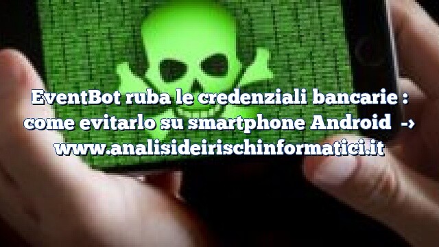 EventBot ruba le credenziali bancarie : come evitarlo su smartphone Android EventBot ruba le credenziali bancarie : come evitarlo su smartphone Android