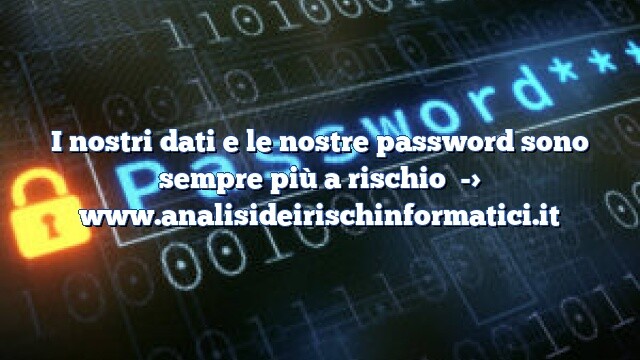 I nostri dati e le nostre password sono sempre più a rischio I nostri dati e le nostre password sono sempre più a rischio