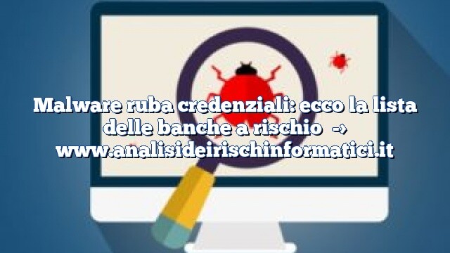 Malware ruba credenziali: ecco la lista delle banche a rischio Malware ruba credenziali: ecco la lista delle banche a rischio