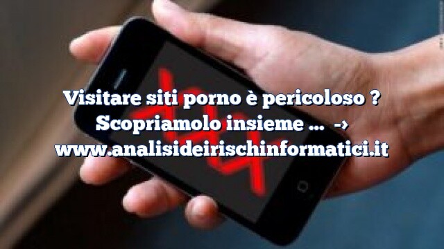 Visitare siti porno è pericoloso ? Scopriamolo insieme … Visitare siti porno è pericoloso ? Scopriamolo insieme …