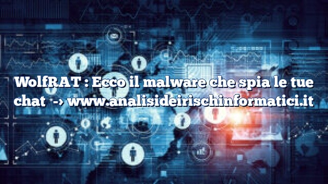 WolfRAT : Ecco il malware che spia le tue chat WolfRAT : Ecco il malware che spia le tue chat