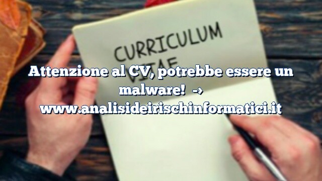 Attenzione al CV, potrebbe essere un malware! Attenzione al CV, potrebbe essere un malware!