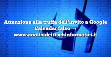 Attenzione alla truffa dell’invito a Google Calendar falso