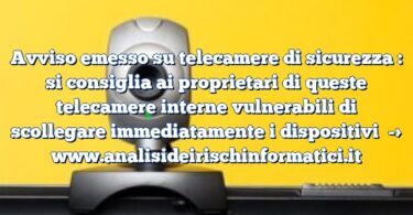 Avviso emesso su telecamere di sicurezza : si consiglia ai proprietari di queste telecamere interne vulnerabili di scollegare immediatamente i dispositivi