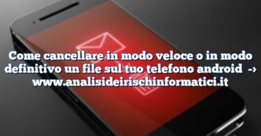 Come cancellare in modo veloce o in modo definitivo un file sul tuo telefono android