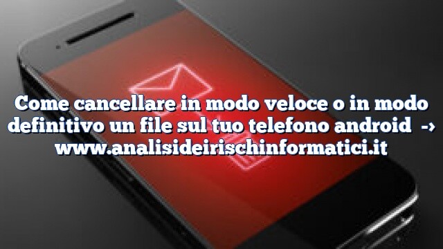 Come cancellare in modo veloce o in modo definitivo un file sul tuo telefono android Come cancellare in modo veloce o in modo definitivo un file sul tuo telefono android