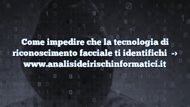 Come impedire che la tecnologia di riconoscimento facciale ti identifichi Come impedire che la tecnologia di riconoscimento facciale ti identifichi