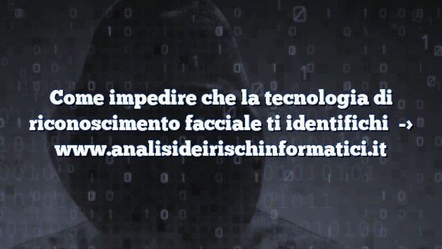 Come impedire che la tecnologia di riconoscimento facciale ti identifichi