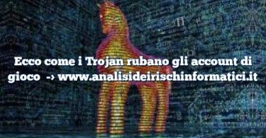 Ecco come i Trojan rubano gli account di gioco